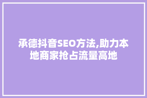 承德抖音SEO方法,助力本地商家抢占流量高地  第1张