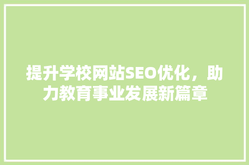 提升学校网站SEO优化，助力教育事业发展新篇章