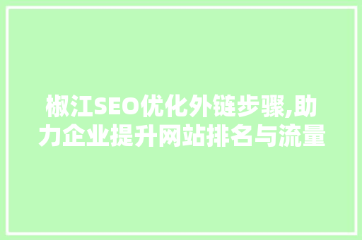 椒江SEO优化外链步骤,助力企业提升网站排名与流量
