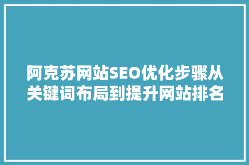 阿克苏网站SEO优化步骤从关键词布局到提升网站排名