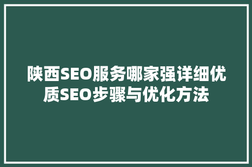 陕西SEO服务哪家强详细优质SEO步骤与优化方法