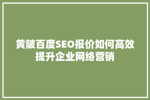 黄陂百度SEO报价如何高效提升企业网络营销