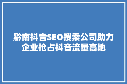 黔南抖音SEO搜索公司助力企业抢占抖音流量高地