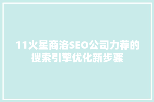 11火星商洛SEO公司力荐的搜索引擎优化新步骤