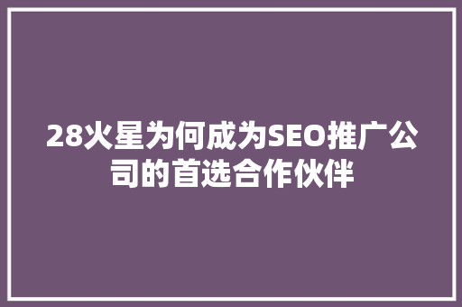 28火星为何成为SEO推广公司的首选合作伙伴