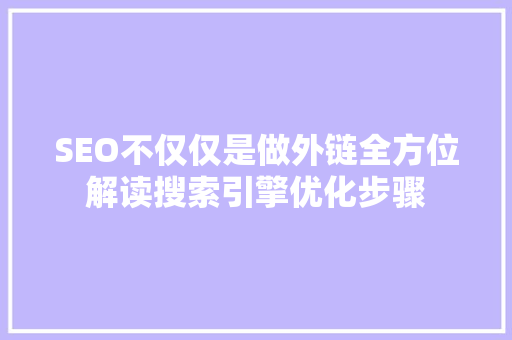 SEO不仅仅是做外链全方位解读搜索引擎优化步骤