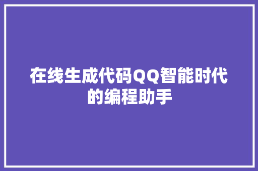 在线生成代码QQ智能时代的编程助手  第1张