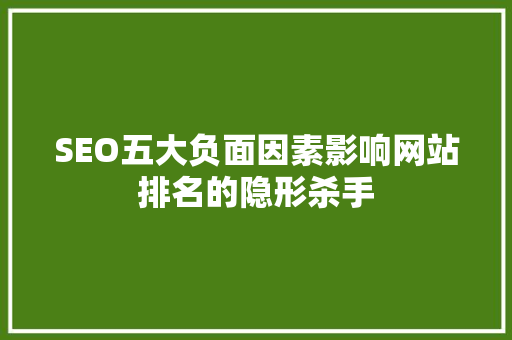SEO五大负面因素影响网站排名的隐形杀手