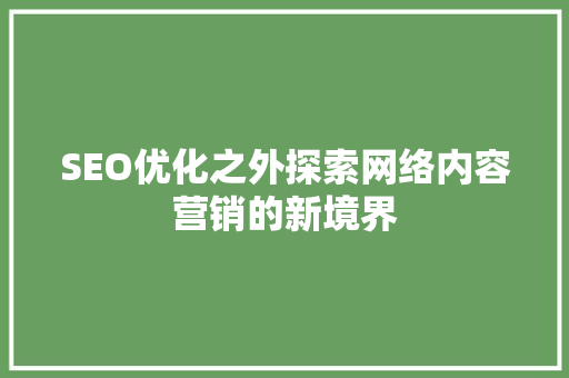 SEO优化之外探索网络内容营销的新境界