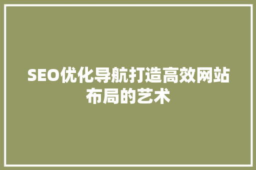 SEO优化导航打造高效网站布局的艺术