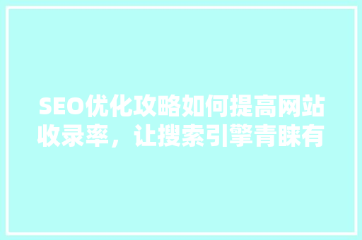 SEO优化攻略如何提高网站收录率，让搜索引擎青睐有加