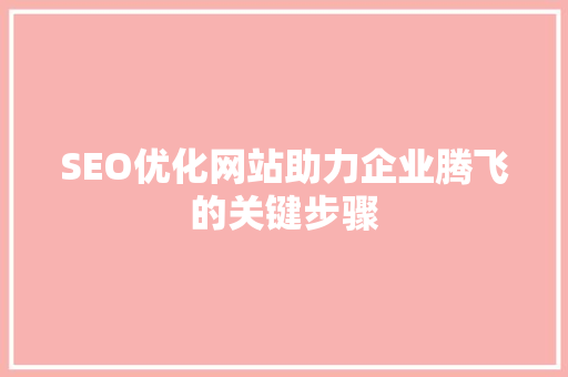 SEO优化网站助力企业腾飞的关键步骤