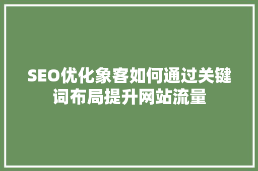 SEO优化象客如何通过关键词布局提升网站流量