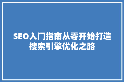 SEO入门指南从零开始打造搜索引擎优化之路