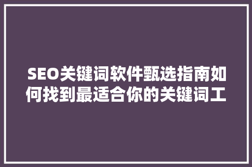 SEO关键词软件甄选指南如何找到最适合你的关键词工具