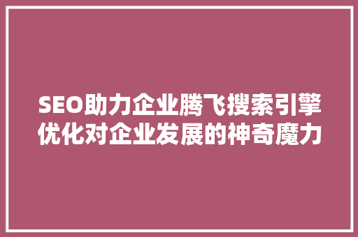 SEO助力企业腾飞搜索引擎优化对企业发展的神奇魔力