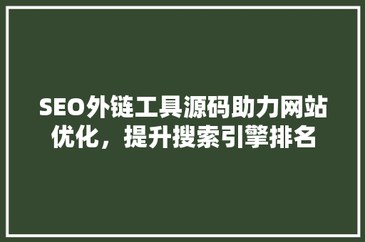 SEO外链工具源码助力网站优化，提升搜索引擎排名