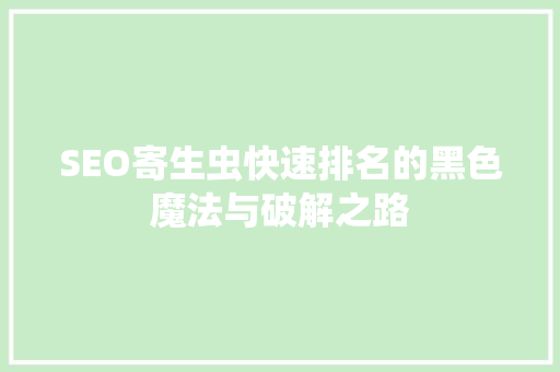 SEO寄生虫快速排名的黑色魔法与破解之路