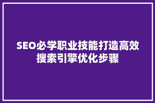 SEO必学职业技能打造高效搜索引擎优化步骤