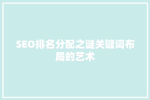 SEO排名分配之谜关键词布局的艺术
