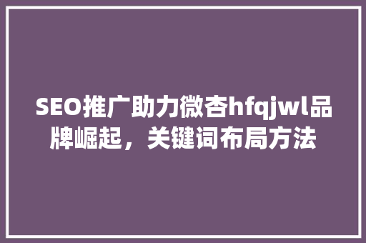 SEO推广助力微杏hfqjwl品牌崛起，关键词布局方法