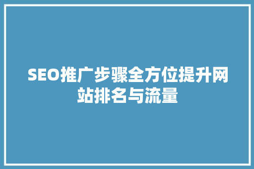 SEO推广步骤全方位提升网站排名与流量