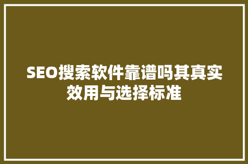 SEO搜索软件靠谱吗其真实效用与选择标准