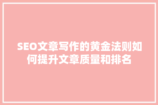 SEO文章写作的黄金法则如何提升文章质量和排名