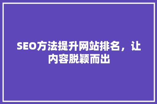 SEO方法提升网站排名，让内容脱颖而出