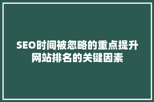SEO时间被忽略的重点提升网站排名的关键因素