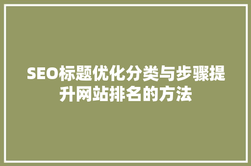 SEO标题优化分类与步骤提升网站排名的方法
