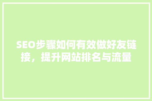 SEO步骤如何有效做好友链接，提升网站排名与流量