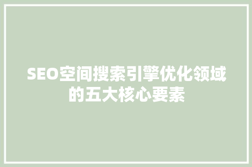 SEO空间搜索引擎优化领域的五大核心要素