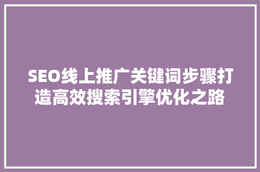 SEO线上推广关键词步骤打造高效搜索引擎优化之路