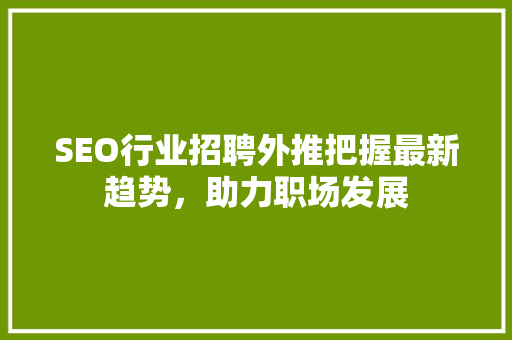 SEO行业招聘外推把握最新趋势，助力职场发展