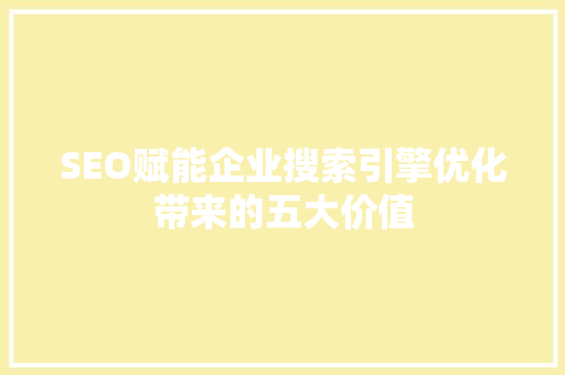 SEO赋能企业搜索引擎优化带来的五大价值