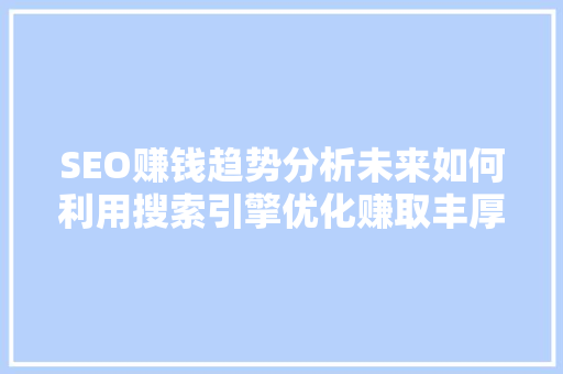 SEO赚钱趋势分析未来如何利用搜索引擎优化赚取丰厚回报