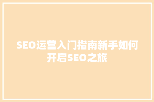 SEO运营入门指南新手如何开启SEO之旅