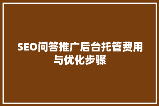 SEO问答推广后台托管费用与优化步骤