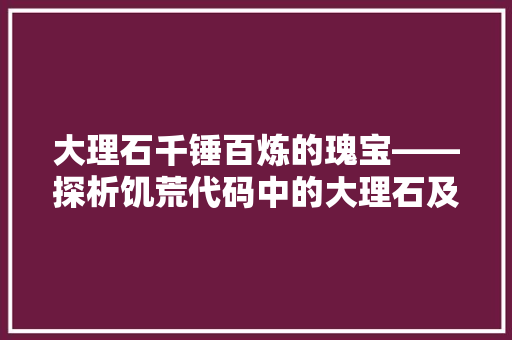 大理石千锤百炼的瑰宝——探析饥荒代码中的大理石及其文化内涵