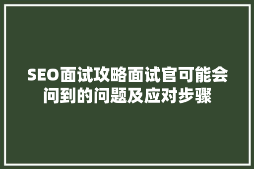 SEO面试攻略面试官可能会问到的问题及应对步骤