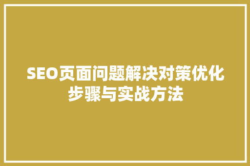 SEO页面问题解决对策优化步骤与实战方法