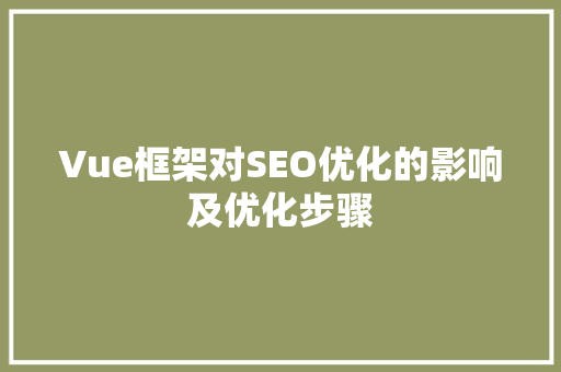 Vue框架对SEO优化的影响及优化步骤