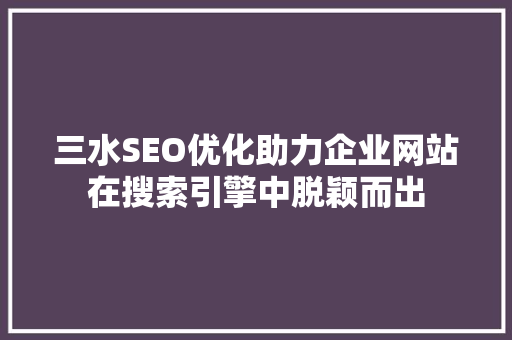 三水SEO优化助力企业网站在搜索引擎中脱颖而出