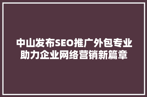 中山发布SEO推广外包专业助力企业网络营销新篇章