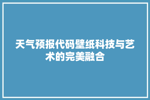 天气预报代码壁纸科技与艺术的完美融合