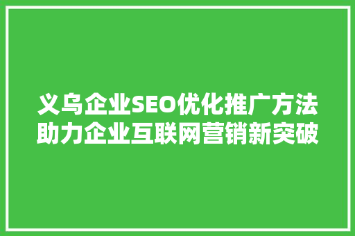 义乌企业SEO优化推广方法助力企业互联网营销新突破