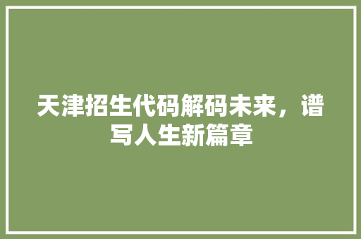 天津招生代码解码未来，谱写人生新篇章