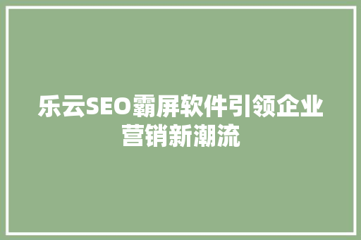 乐云SEO霸屏软件引领企业营销新潮流