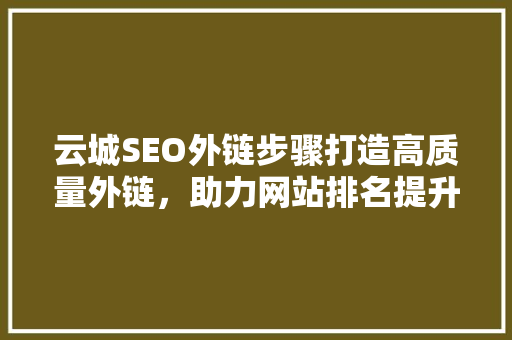 云城SEO外链步骤打造高质量外链，助力网站排名提升